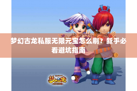 梦幻古龙私服无限元宝怎么刷？新手必看避坑指南