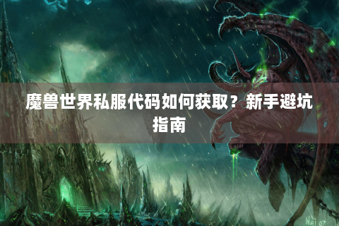 魔兽世界私服代码如何获取？新手避坑指南