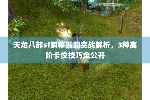 天龙八部sf瞬移漏洞实战解析，3种高阶卡位技巧全公开
