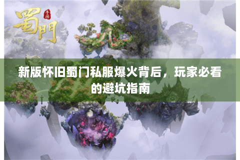 新版怀旧蜀门私服爆火背后，玩家必看的避坑指南