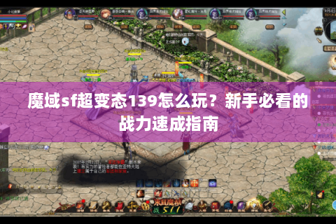 魔域sf超变态139怎么玩？新手必看的战力速成指南