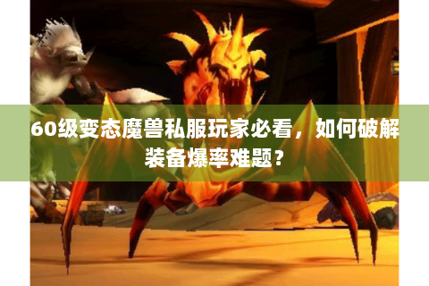 60级变态魔兽私服玩家必看，如何破解装备爆率难题？