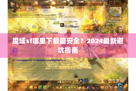 魔域sf哪里下载最安全？2024最新避坑指南