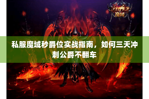 私服魔域秒爵位实战指南，如何三天冲刺公爵不翻车
