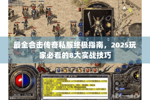 最全合击传奇私服终极指南，2025玩家必看的8大实战技巧