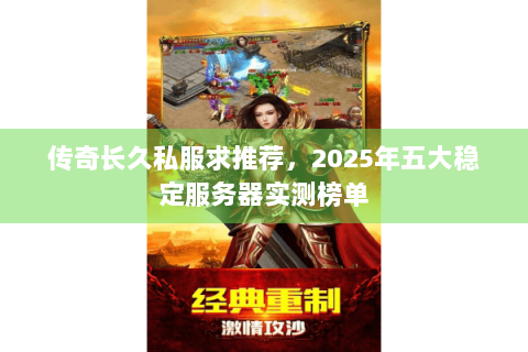 传奇长久私服求推荐，2025年五大稳定服务器实测榜单
