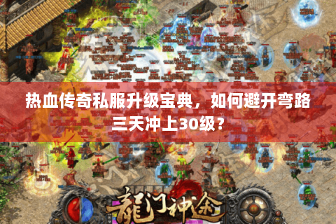 热血传奇私服升级宝典，如何避开弯路三天冲上30级？