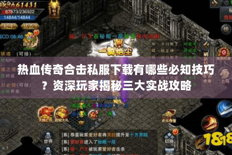 热血传奇合击私服下载有哪些必知技巧？资深玩家揭秘三大实战攻略