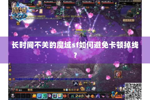 长时间不关的魔域sf如何避免卡顿掉线？