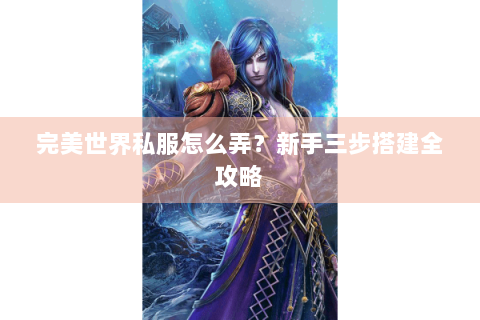 完美世界私服怎么弄？新手三步搭建全攻略