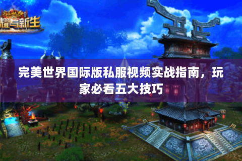 完美世界国际版私服视频实战指南，玩家必看五大技巧
