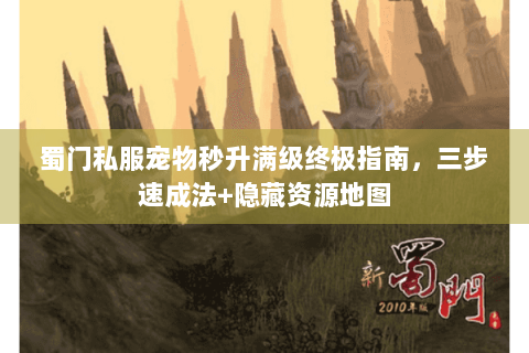 蜀门私服宠物秒升满级终极指南，三步速成法+隐藏资源地图