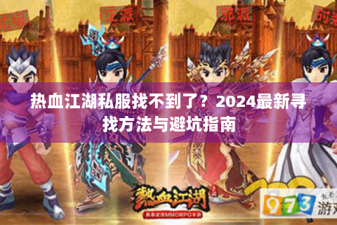 热血江湖私服找不到了？2024最新寻找方法与避坑指南