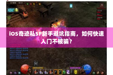 iOS奇迹私SF新手避坑指南，如何快速入门不被骗？