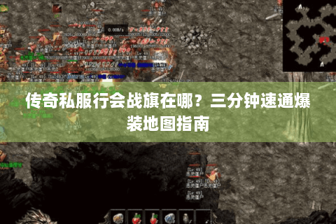 传奇私服行会战旗在哪？三分钟速通爆装地图指南