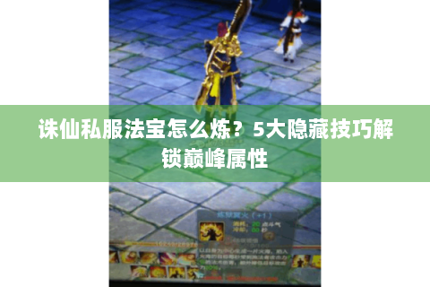 诛仙私服法宝怎么炼？5大隐藏技巧解锁巅峰属性