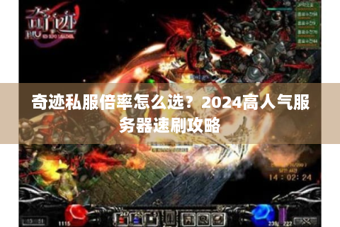 奇迹私服倍率怎么选？2024高人气服务器速刷攻略