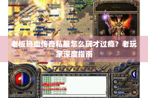 老板热血传奇私服怎么玩才过瘾？老玩家深度指南