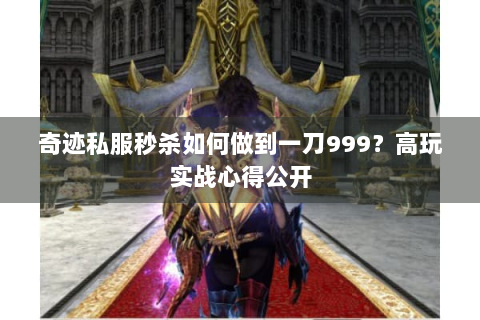 奇迹私服秒杀如何做到一刀999？高玩实战心得公开