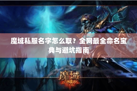 魔域私服名字怎么取？全网最全命名宝典与避坑指南