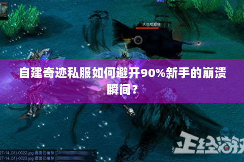 自建奇迹私服如何避开90%新手的崩溃瞬间？