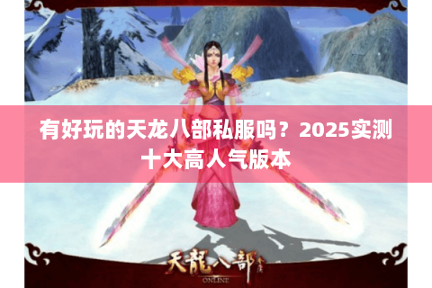 有好玩的天龙八部私服吗？2025实测十大高人气版本
