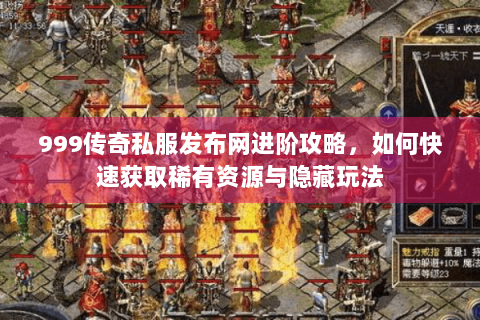 999传奇私服发布网进阶攻略，如何快速获取稀有资源与隐藏玩法