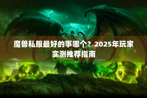 魔兽私服最好的事哪个？2025年玩家实测推荐指南