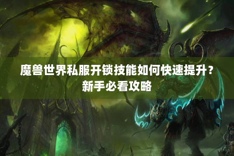魔兽世界私服开锁技能如何快速提升？新手必看攻略