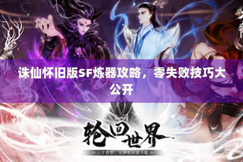 诛仙怀旧版SF炼器攻略，零失败技巧大公开