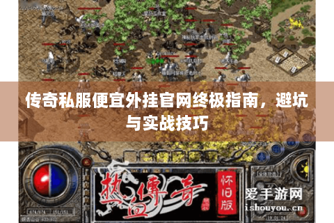 传奇私服便宜外挂官网终极指南，避坑与实战技巧