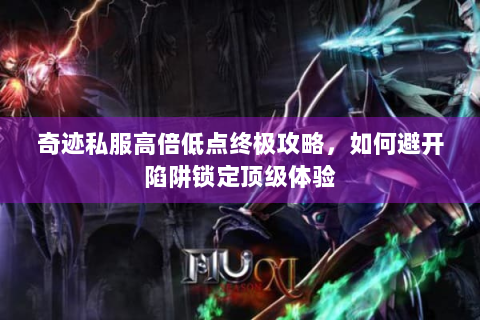 奇迹私服高倍低点终极攻略，如何避开陷阱锁定顶级体验