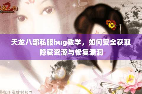 天龙八部私服bug教学，如何安全获取隐藏资源与修复漏洞