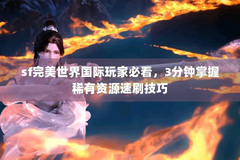 sf完美世界国际玩家必看，3分钟掌握稀有资源速刷技巧