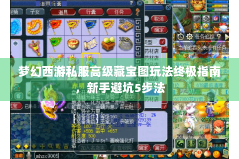 梦幻西游私服高级藏宝图玩法终极指南，新手避坑5步法