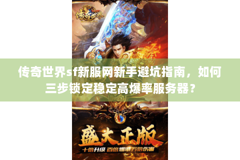传奇世界sf新服网新手避坑指南，如何三步锁定稳定高爆率服务器？