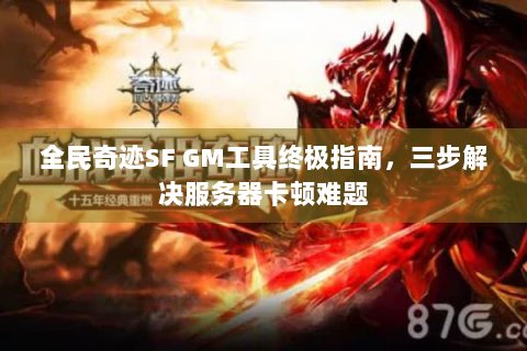 全民奇迹SF GM工具终极指南，三步解决服务器卡顿难题