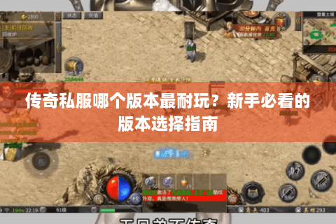 传奇私服哪个版本最耐玩？新手必看的版本选择指南