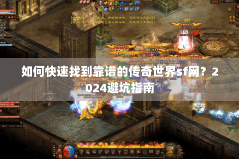 如何快速找到靠谱的传奇世界sf网？2024避坑指南
