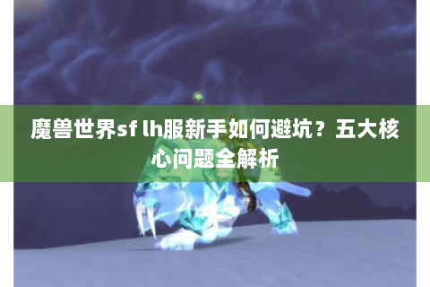 魔兽世界sf lh服新手如何避坑？五大核心问题全解析