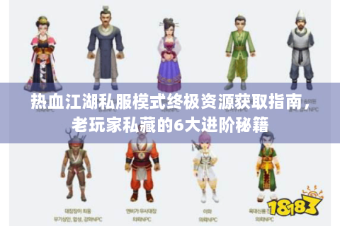 热血江湖私服模式终极资源获取指南，老玩家私藏的6大进阶秘籍