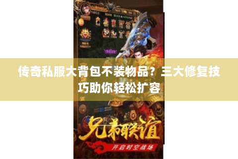 传奇私服大背包不装物品？三大修复技巧助你轻松扩容