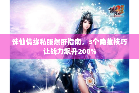 诛仙情缘私服爆肝指南，3个隐藏技巧让战力飙升200%