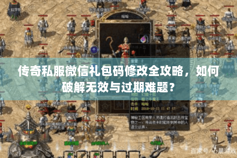 传奇私服微信礼包码修改全攻略，如何破解无效与过期难题？