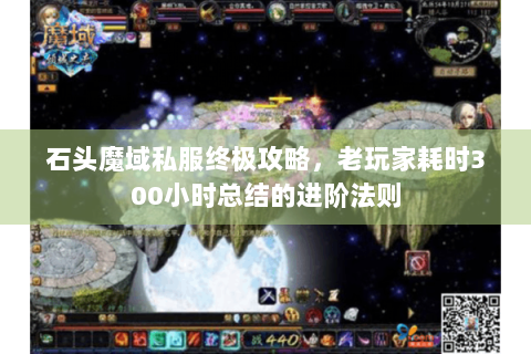 石头魔域私服终极攻略，老玩家耗时300小时总结的进阶法则
