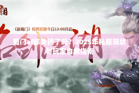 蜀门sf都关闭了吗？2025年私服现状与玩家自救指南
