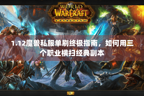 1.12魔兽私服单刷终极指南，如何用三个职业横扫经典副本