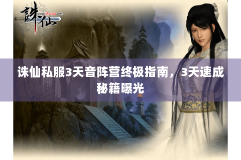 诛仙私服3天音阵营终极指南，3天速成秘籍曝光
