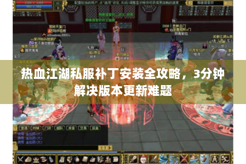 热血江湖私服补丁安装全攻略，3分钟解决版本更新难题