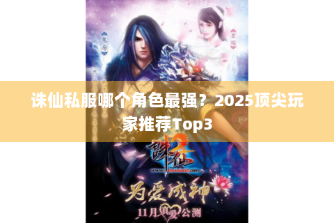 诛仙私服哪个角色最强？2025顶尖玩家推荐Top3